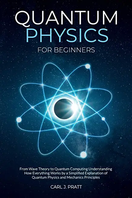 Quantum physics and mechanics for beginners: From Wave Theory to Quantum Computing. Understanding How Everything Works by a Simplified Explanation of