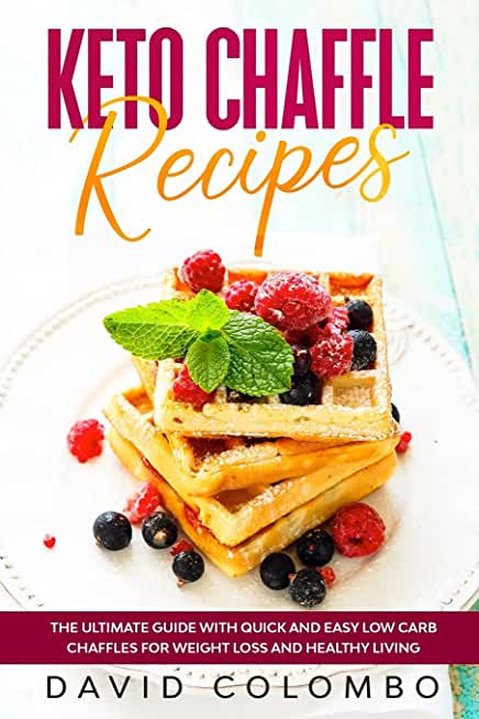Keto Chaffle Recipes: The Ultimate Guide with Quick and Easy Low Carb Chaffles for Weight Loss and Healthy Living