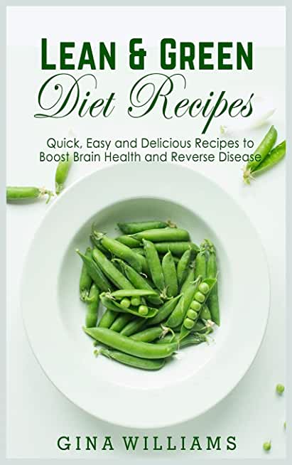 Lean and Green Diet Recipes: Quick, Easy and Delicious Recipes to Boost Brain Health and Reverse Disease