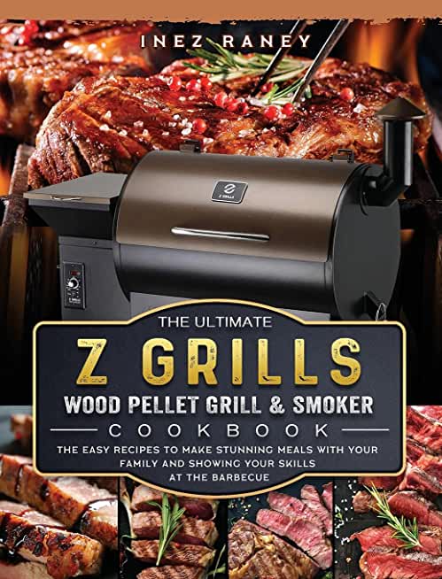 The Ultimate Z Grills Wood Pellet Grill and Smoker Cookbook: The Easy Recipes To Make Stunning Meals With Your Family And Showing Your Skills At The B