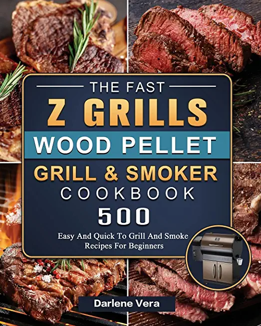 The Fast Z Grills Wood Pellet Grill and Smoker Cookbook: 500 Easy And Quick To Grill And Smoke Recipes For Beginners
