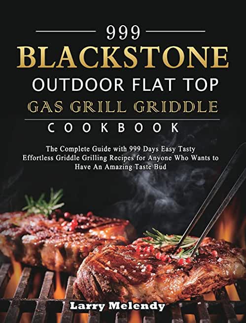 999 Blackstone Outdoor Flat Top Gas Grill Griddle Cookbook: The Complete Guide with 999 Days Easy Tasty Effortless Griddle Grilling Recipes for Anyone