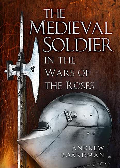 The Medieval Soldier: In the Wars of the Roses