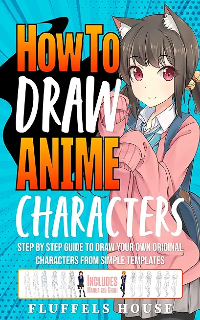 How to Draw Anime Characters: Step by Step Guide to Draw Your Own Original Characters From Simple Templates Includes Manga & Chibi