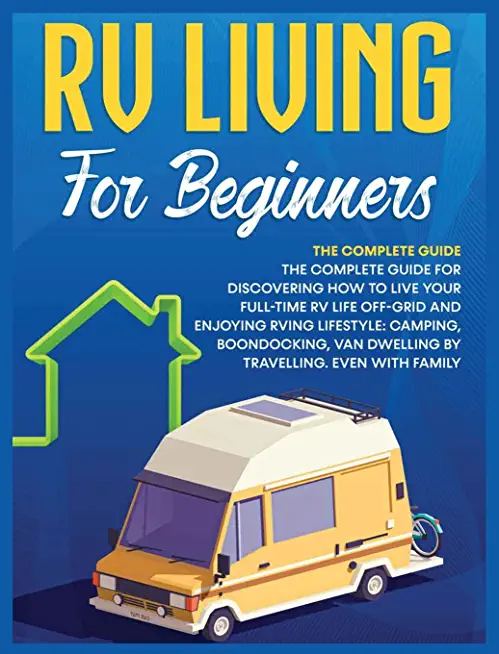 Rv Living for Beginners: The Complete Guide for Discovering How to Live your Full-Time RV Life Off-Grid and Enjoying Rving Lifestyle Camping, B