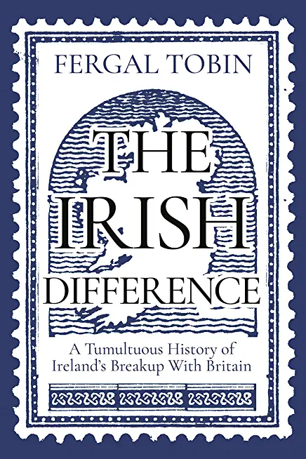 The Irish Difference: A Tumultuous History of Ireland's Breakup with Britain