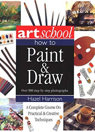 Art School: How to Paint & Draw: A Complete Course on Practical and Creative Techniques, in Over 900 Step-By-Step Photographs