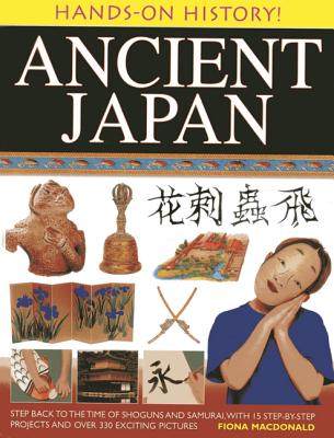 Ancient Japan: Step Back to the Time of Shoguns and Samurai, with 15 Step-By-Step Projects and Over 330 Exciting Pictures