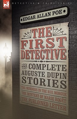 The First Detective: The Complete Auguste Dupin Stories-The Murders in the Rue Morgue, the Mystery of Marie Roget & the Purloined Letter