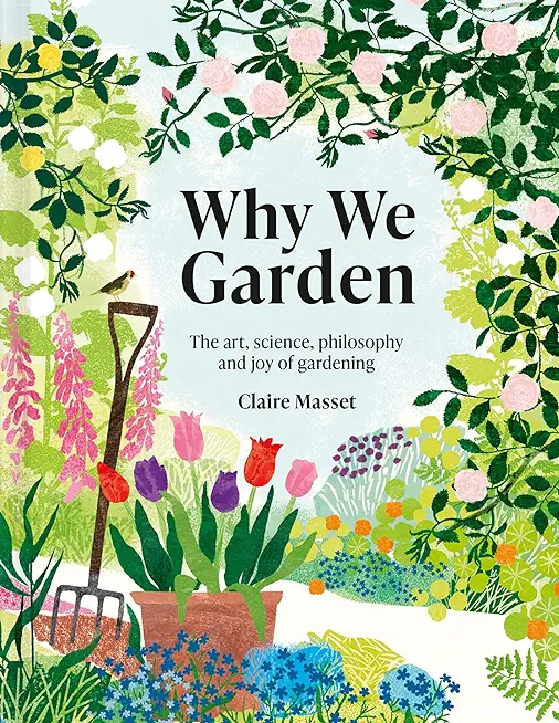 Why We Garden: The Art, Science, Philosophy, and Joy of Gardening