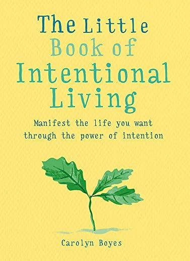 The Little Book of Intentional Living: Manifest the Life You Want Through the Power of Intention