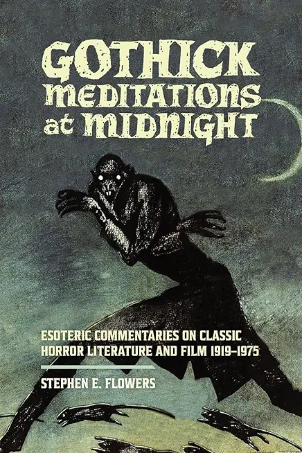 Gothick Meditations at Midnight: Esoteric Commentaries on Classic Horror Literature and Film 1919-1975