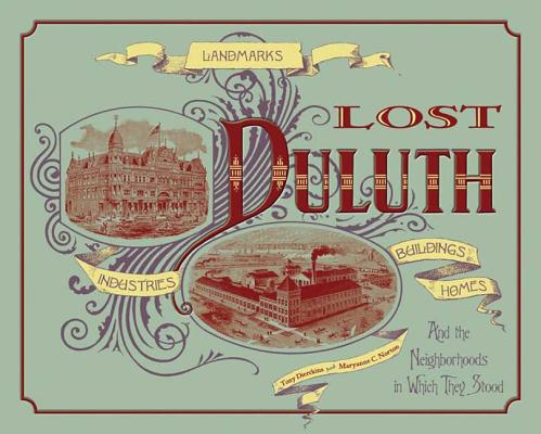 Lost Duluth: Landmarks, Industries, Buildings, Homes and the Neighborhoods in Which They Stood