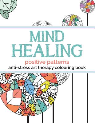 Mind Healing Anti-Stress Art Therapy Colouring Book: Positive Patterns