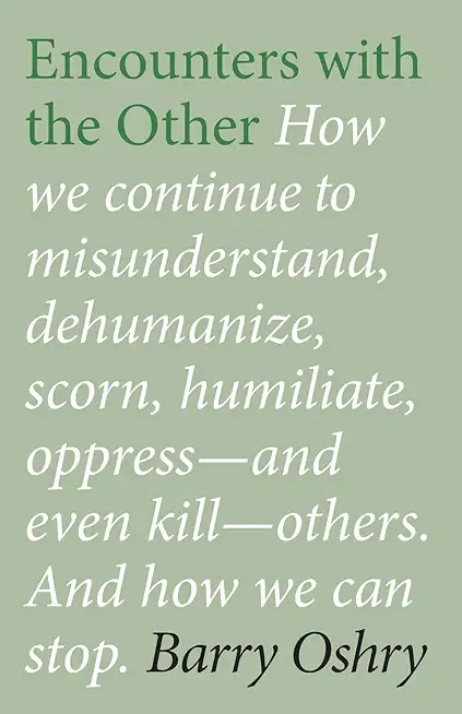 Encounters with the Other: How We Continue to Misunderstand, Dehumanize, Scorn, Humiliate, Oppress--And Even Kill Other Humans. and How We Can St