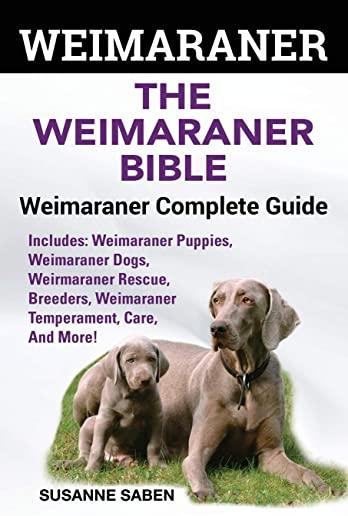 Weimaraner: The Weimaranar Bible: Weimaraner Complete Guide. Includes: Weimaraner Puppies, Weimaraner Dogs, Weimaraner Rescue, Bre