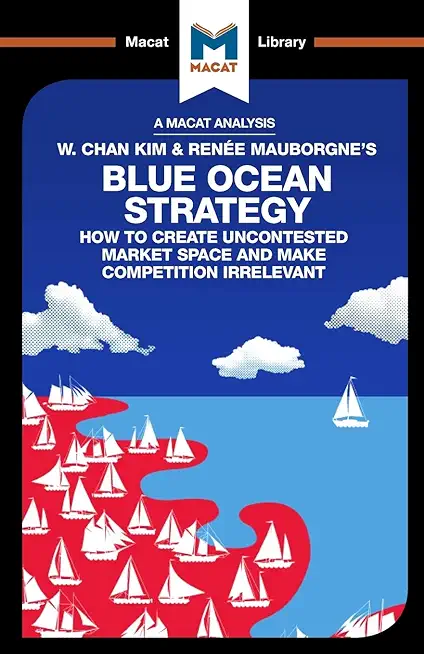 An Analysis of W. Chan Kim and RenÃ©e Mauborgne's Blue Ocean Strategy: How to Create Uncontested Market Space
