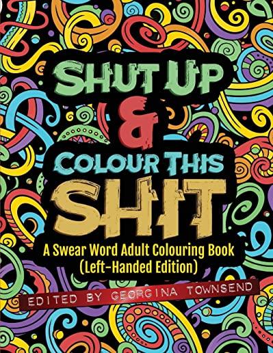 Shut Up & Colour This Shit: A Swear Word Adult Colouring Book (Left-Handed Edition)