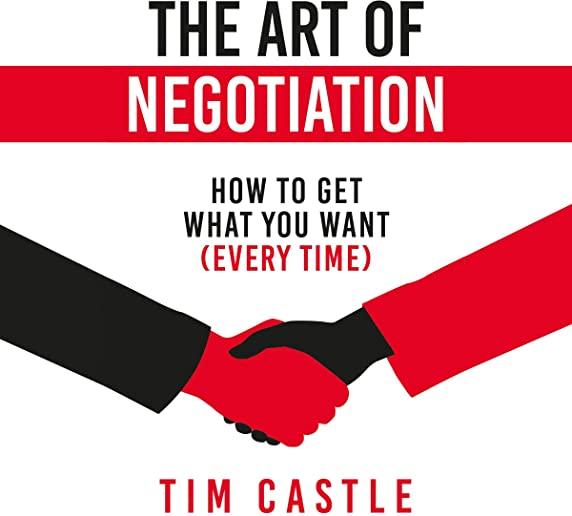 The Art of Negotiation: How to get what you want (every time)