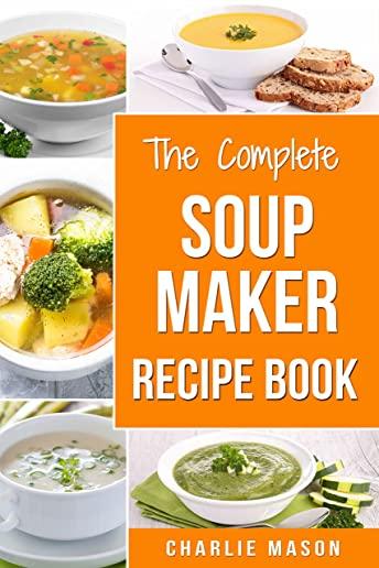 Soup Maker Recipe Book: Soup Recipe Book Soup Maker Cookbook Soup Maker Made Easy Soup Maker Cook Books Soup Maker Recipes: Soup Maker Cookery