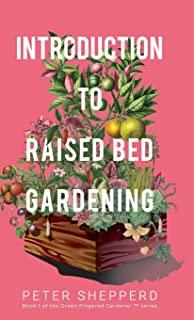 Introduction To Raised Bed Gardening: The ultimate Beginner's Guide to to Starting a Raised Bed Garden and Sustaining Organic Veggies and Plants