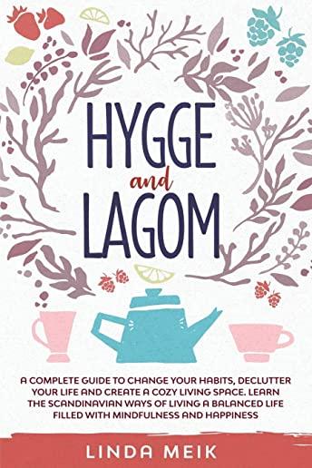Hygge and Lagom: A Complete Guide to Change Your Habits, Declutter Your Life and Create a Cozy Living Space. Learn the Scandinavian Way