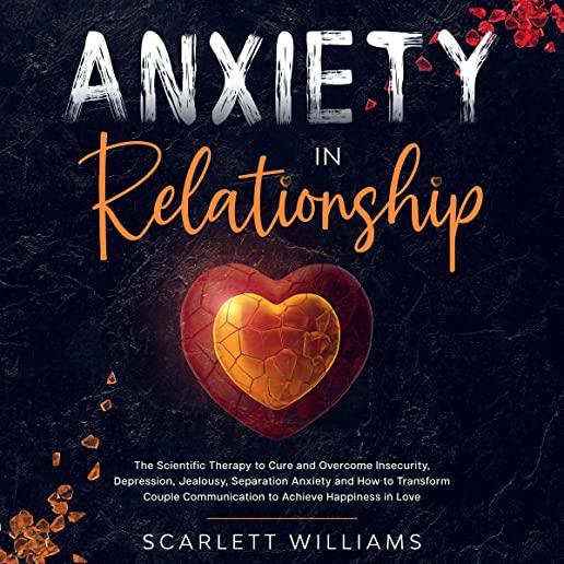 Anxiety in Relationship: The Scientific Therapy to Cure and Overcome Insecurity, Depression, Jealousy, Separation Anxiety and How to Transform