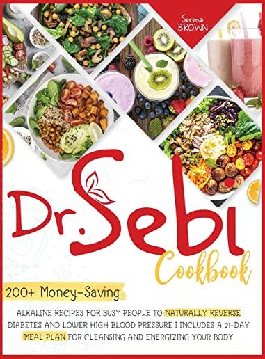 Dr. Sebi Cookbook: 200+ Money-Saving Alkaline Recipes to Naturally Reverse Diabetes and Lower High Blood Pressure