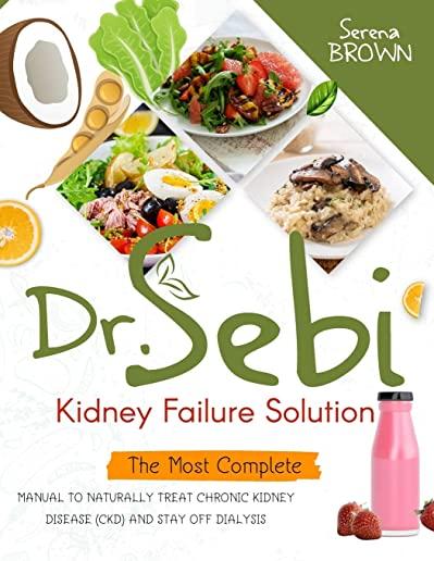Dr. Sebi Kidney Failure Solution: The Most Complete Manual to Naturally Treat Chronic Kidney Disease (CKD) and Stay Off Dialysis