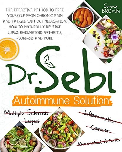 Dr. Sebi Autoimmune Solution: The Effective Method to Free Yourself From Chronic Pain and Fatigue Without Medication. How to Naturally Reverse Lupus