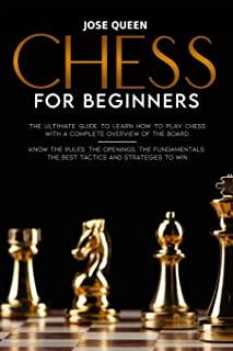 Chess for Beginners: The Ultimate Guide to Learn How to Play Chess with a Complete Overview of the Board. Know the Rules, the Openings, the