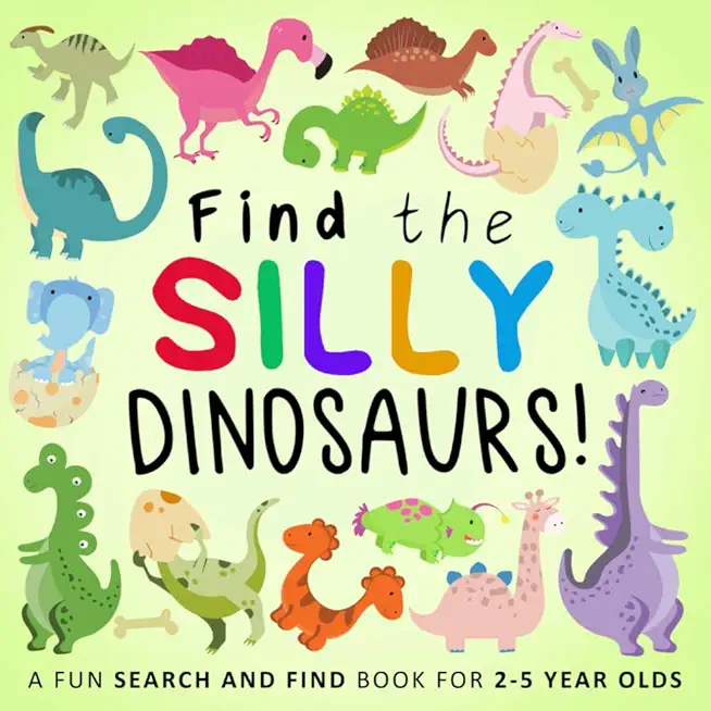 Find the Silly Dinosaurs: A Fun Search and Find Book for 2-5 Year Olds