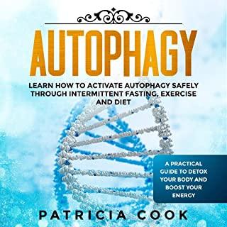 Autophagy: Learn How To Activate Autophagy Safely Through Intermittent Fasting, Exercise and Diet. A Practical Guide to Detox You