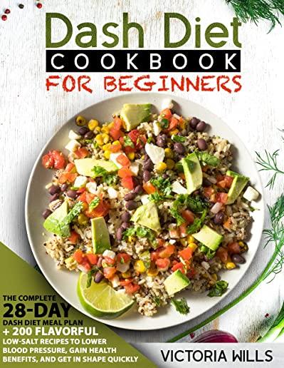 Dash Diet Cookbook for Beginners: The Complete 28-Day Dash Diet Meal Plan + 200 Flavorful Low-Salt Recipes to Lower Blood Pressure, Gain Health Benefi