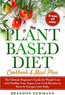 Plant-Based Diet Meal Plan: The Ultimate Beginner's Guide for Weight Loss with Healthy, Easy, Vegan, Low-Carb Recipes to Reset & Energize your Bod