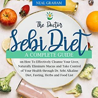 The Doctor Sebi Diet: A Complete Guide on How To Effectively Cleanse Your Liver, Naturally Eliminate Mucus and Take Control of Your Health t