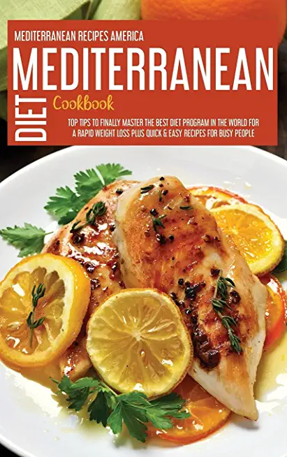 Mediterranean Diet Cookbook: Top Tips To Finally Master The Best Diet Program In The World For A Rapid Weight Loss Plus Quick & Easy Recipes For Bu
