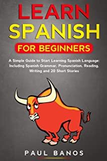 Learn Spanish for Beginners: A Simple Guide to Start Learning Spanish Language: Including Spanish Grammar, Pronunciation, Reading, Writing and 20 S