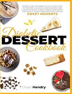 Diabetic Dessert Cookbook: Diabetic and Prediabetic Guilt Free Guide to Prepare Delicious Low carb and Low Sugar Desserts, Cookies, Bread and Cak