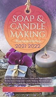Soap and Candle Making Business Startup 2021-2022: Step-by-Step Guide to Start, Grow and Run your Own Home-based Soap and Candle Making Business in 30