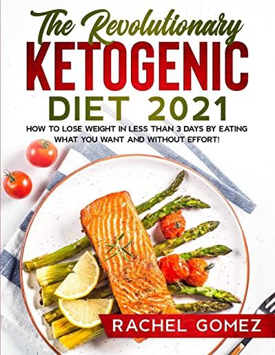 The Revolutionary Ketogenic Diet 2021: How To Lose Weight In Less Than 3 Days By Eating What You Want And Without Effort!
