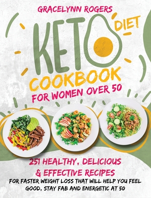 Keto Diet Cookbook for Women Over 50: 251 Healthy, Delicious and Effective Recipes for Faster Weight Loss That Will Help You Feel Good, Stay Fab and E