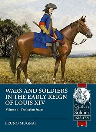Wars and Soldiers in the Early Reign of Louis XIV: Volume 6 - Armies of the Italian States - 1660-1690