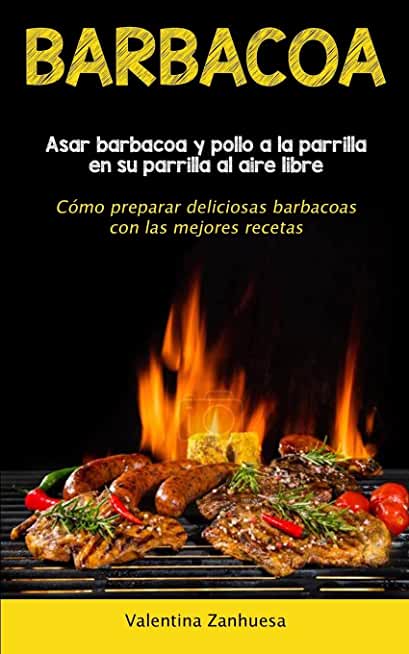 Barbacoa: Asar barbacoa y pollo a la parrilla en su parrilla al aire libre (CÃ³mo preparar deliciosas barbacoas con las mejores r