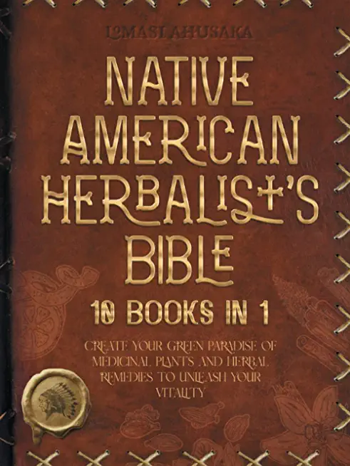 Native American Herbalist's Bible - 10 Books in 1: Create your Green Paradise of Medicinal Plants and Herbal Remedies to Unleash Your Vitality