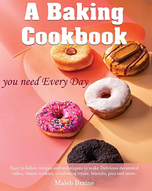 A baking cookbook you need Every Day: Easy-to-follow recipes and techniques to make Delicious decorated cakes, classic cookies, comforting treats, bis