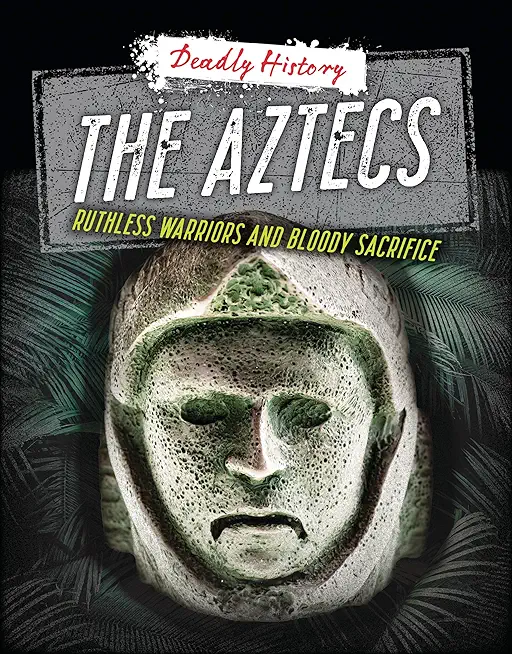 The Aztecs: Ruthless Warriors and Bloody Sacrifice