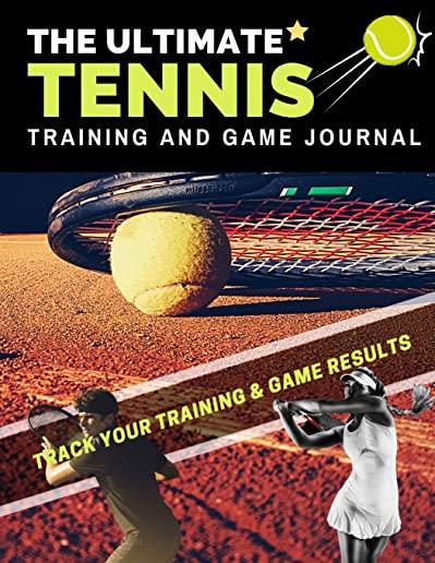 The Ultimate Tennis Training and Game Journal: Record and Track Your Training Game and Season Performance: Perfect for Kids and Teen's: 8.5 x 11-inch