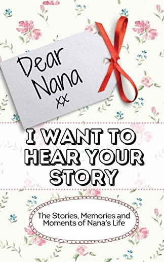 Dear Nana - I Want To Hear Your Story: The Stories, Memories and Moments of Nana's Life
