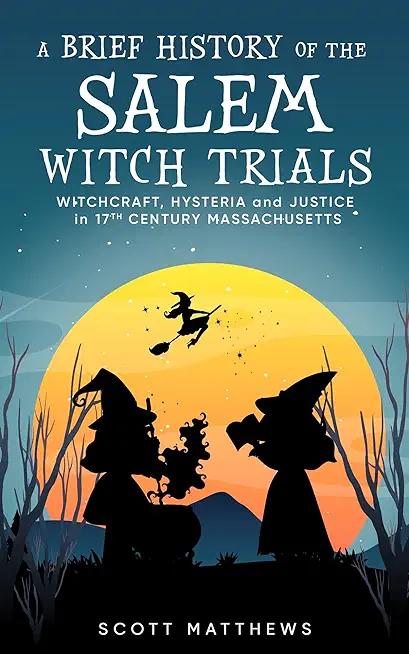 A Brief History of the Salem Witch Trials - Witchcraft Hysteria and Justice in 17th Century Massachusetts